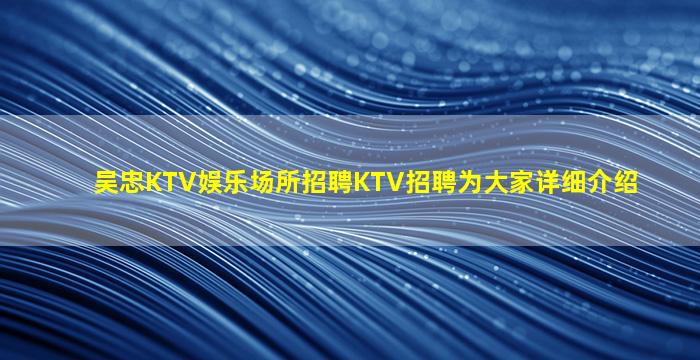 吴忠KTV娱乐场所招聘KTV招聘为大家详细介绍