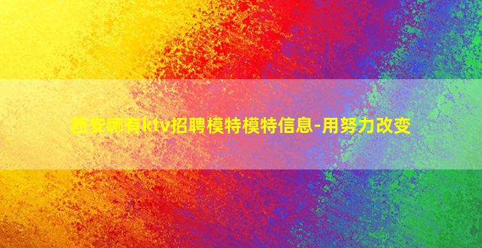 西安哪有ktv招聘模特模特信息-用努力改变
